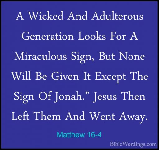 Matthew 16-4 - A Wicked And Adulterous Generation Looks For A MirA Wicked And Adulterous Generation Looks For A Miraculous Sign, But None Will Be Given It Except The Sign Of Jonah." Jesus Then Left Them And Went Away. 