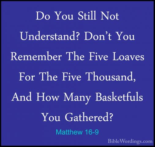 Matthew 16-9 - Do You Still Not Understand? Don't You Remember ThDo You Still Not Understand? Don't You Remember The Five Loaves For The Five Thousand, And How Many Basketfuls You Gathered? 