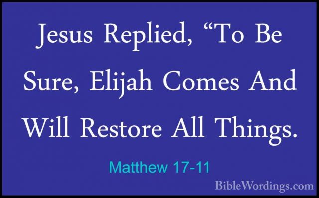 Matthew 17-11 - Jesus Replied, "To Be Sure, Elijah Comes And WillJesus Replied, "To Be Sure, Elijah Comes And Will Restore All Things. 