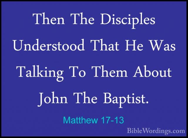 Matthew 17-13 - Then The Disciples Understood That He Was TalkingThen The Disciples Understood That He Was Talking To Them About John The Baptist. 