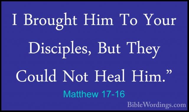 Matthew 17-16 - I Brought Him To Your Disciples, But They Could NI Brought Him To Your Disciples, But They Could Not Heal Him." 