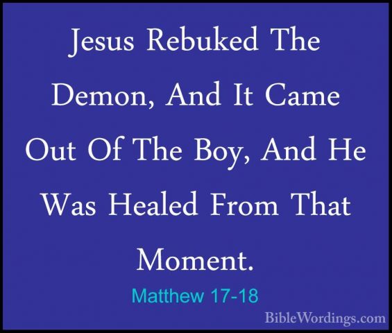 Matthew 17-18 - Jesus Rebuked The Demon, And It Came Out Of The BJesus Rebuked The Demon, And It Came Out Of The Boy, And He Was Healed From That Moment. 