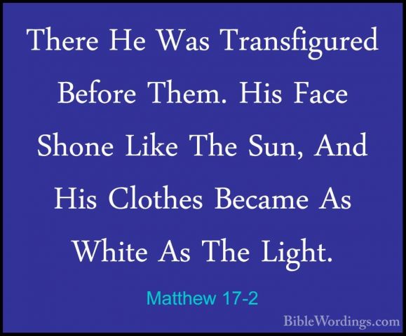 Matthew 17-2 - There He Was Transfigured Before Them. His Face ShThere He Was Transfigured Before Them. His Face Shone Like The Sun, And His Clothes Became As White As The Light. 