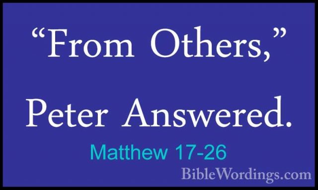 Matthew 17-26 - "From Others," Peter Answered."From Others," Peter Answered. 