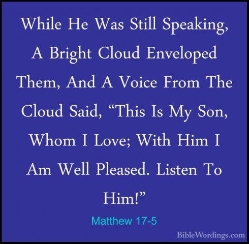 Matthew 17-5 - While He Was Still Speaking, A Bright Cloud EnveloWhile He Was Still Speaking, A Bright Cloud Enveloped Them, And A Voice From The Cloud Said, "This Is My Son, Whom I Love; With Him I Am Well Pleased. Listen To Him!" 