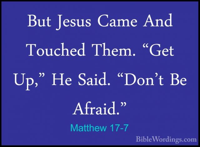 Matthew 17-7 - But Jesus Came And Touched Them. "Get Up," He SaidBut Jesus Came And Touched Them. "Get Up," He Said. "Don't Be Afraid." 