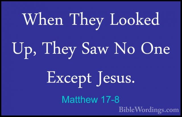 Matthew 17-8 - When They Looked Up, They Saw No One Except Jesus.When They Looked Up, They Saw No One Except Jesus. 