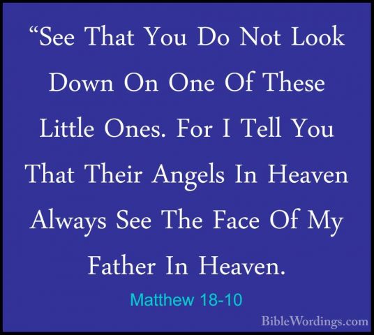 Matthew 18-10 - "See That You Do Not Look Down On One Of These Li"See That You Do Not Look Down On One Of These Little Ones. For I Tell You That Their Angels In Heaven Always See The Face Of My Father In Heaven.