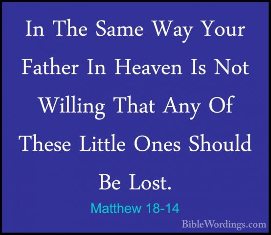 Matthew 18-14 - In The Same Way Your Father In Heaven Is Not WillIn The Same Way Your Father In Heaven Is Not Willing That Any Of These Little Ones Should Be Lost. 