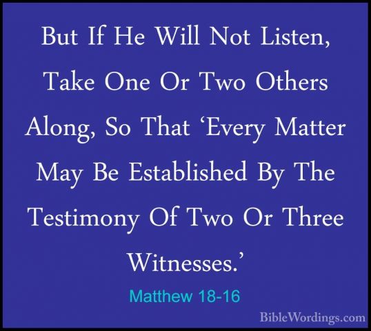 Matthew 18-16 - But If He Will Not Listen, Take One Or Two OthersBut If He Will Not Listen, Take One Or Two Others Along, So That 'Every Matter May Be Established By The Testimony Of Two Or Three Witnesses.' 
