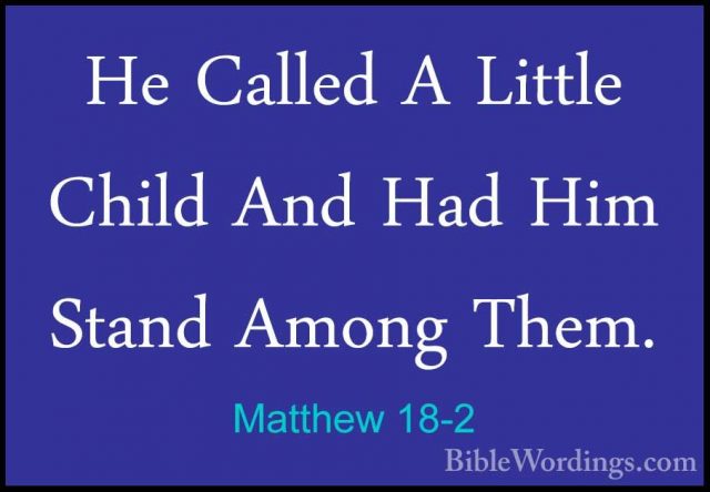 Matthew 18-2 - He Called A Little Child And Had Him Stand Among THe Called A Little Child And Had Him Stand Among Them. 
