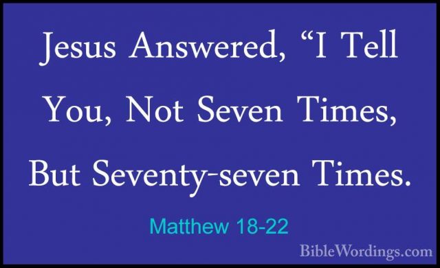 Matthew 18-22 - Jesus Answered, "I Tell You, Not Seven Times, ButJesus Answered, "I Tell You, Not Seven Times, But Seventy-seven Times. 