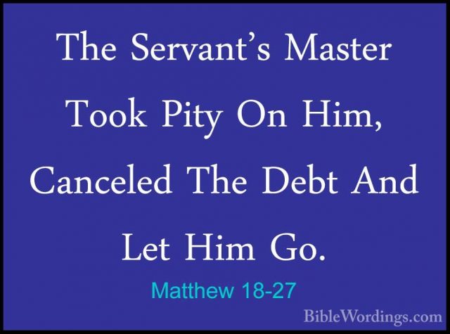 Matthew 18-27 - The Servant's Master Took Pity On Him, Canceled TThe Servant's Master Took Pity On Him, Canceled The Debt And Let Him Go. 