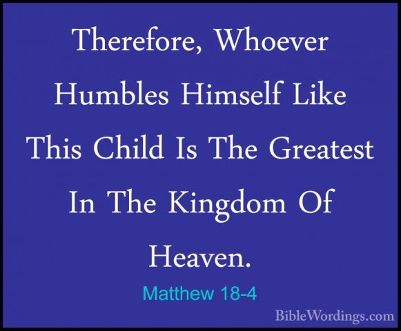 Matthew 18-4 - Therefore, Whoever Humbles Himself Like This ChildTherefore, Whoever Humbles Himself Like This Child Is The Greatest In The Kingdom Of Heaven. 