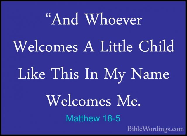 Matthew 18-5 - "And Whoever Welcomes A Little Child Like This In"And Whoever Welcomes A Little Child Like This In My Name Welcomes Me. 