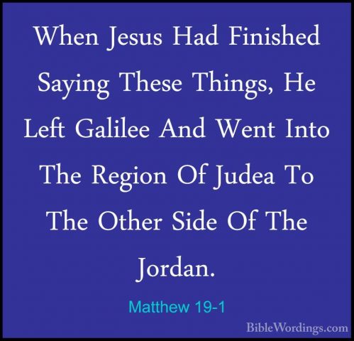 Matthew 19-1 - When Jesus Had Finished Saying These Things, He LeWhen Jesus Had Finished Saying These Things, He Left Galilee And Went Into The Region Of Judea To The Other Side Of The Jordan. 