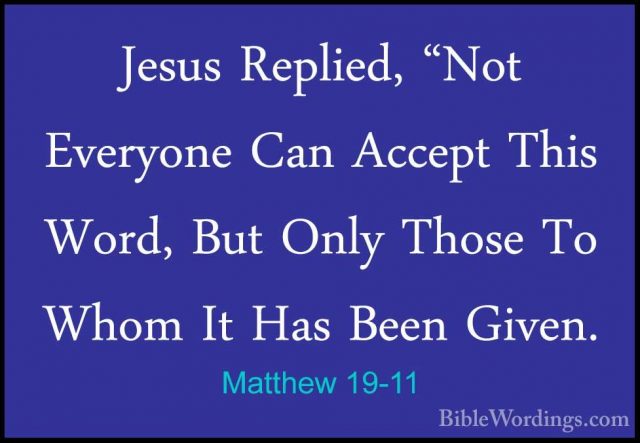 Matthew 19-11 - Jesus Replied, "Not Everyone Can Accept This WordJesus Replied, "Not Everyone Can Accept This Word, But Only Those To Whom It Has Been Given. 