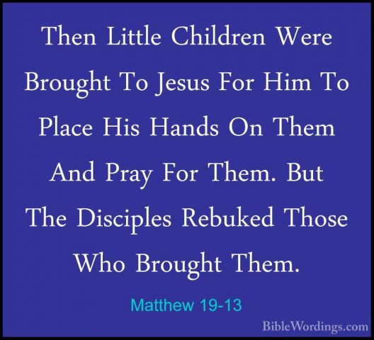 Matthew 19-13 - Then Little Children Were Brought To Jesus For HiThen Little Children Were Brought To Jesus For Him To Place His Hands On Them And Pray For Them. But The Disciples Rebuked Those Who Brought Them. 