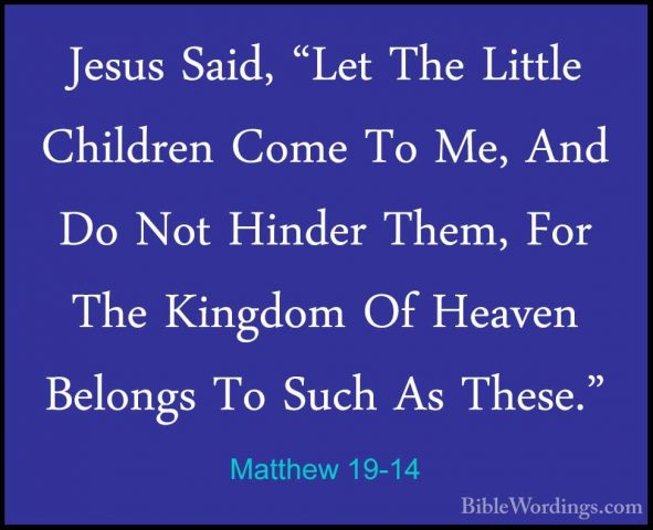 Matthew 19-14 - Jesus Said, "Let The Little Children Come To Me,Jesus Said, "Let The Little Children Come To Me, And Do Not Hinder Them, For The Kingdom Of Heaven Belongs To Such As These." 