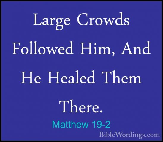 Matthew 19-2 - Large Crowds Followed Him, And He Healed Them TherLarge Crowds Followed Him, And He Healed Them There. 