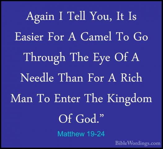 Matthew 19-24 - Again I Tell You, It Is Easier For A Camel To GoAgain I Tell You, It Is Easier For A Camel To Go Through The Eye Of A Needle Than For A Rich Man To Enter The Kingdom Of God." 