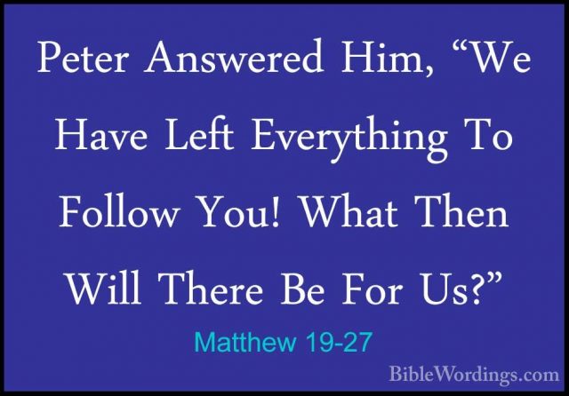 Matthew 19-27 - Peter Answered Him, "We Have Left Everything To FPeter Answered Him, "We Have Left Everything To Follow You! What Then Will There Be For Us?" 