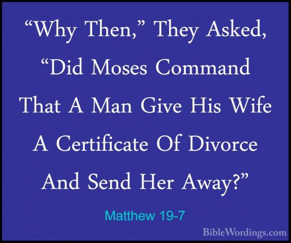 Matthew 19-7 - "Why Then," They Asked, "Did Moses Command That A"Why Then," They Asked, "Did Moses Command That A Man Give His Wife A Certificate Of Divorce And Send Her Away?" 