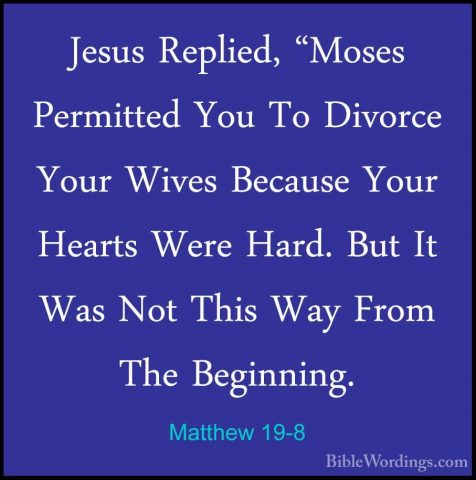 Matthew 19-8 - Jesus Replied, "Moses Permitted You To Divorce YouJesus Replied, "Moses Permitted You To Divorce Your Wives Because Your Hearts Were Hard. But It Was Not This Way From The Beginning. 