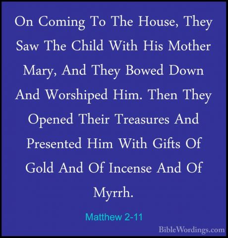 Matthew 2-11 - On Coming To The House, They Saw The Child With HiOn Coming To The House, They Saw The Child With His Mother Mary, And They Bowed Down And Worshiped Him. Then They Opened Their Treasures And Presented Him With Gifts Of Gold And Of Incense And Of Myrrh. 