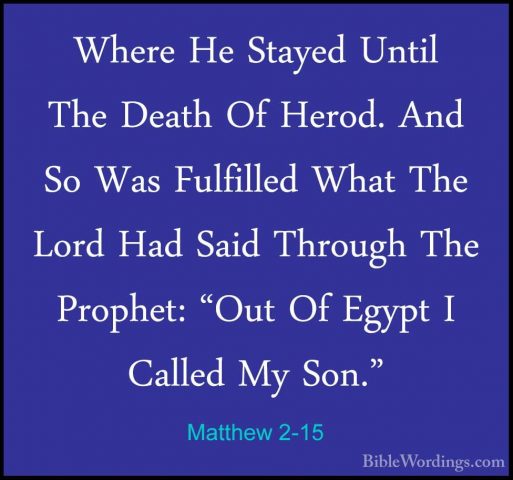 Matthew 2-15 - Where He Stayed Until The Death Of Herod. And So WWhere He Stayed Until The Death Of Herod. And So Was Fulfilled What The Lord Had Said Through The Prophet: "Out Of Egypt I Called My Son." 