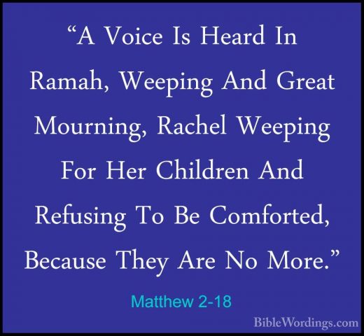 Matthew 2-18 - "A Voice Is Heard In Ramah, Weeping And Great Mour"A Voice Is Heard In Ramah, Weeping And Great Mourning, Rachel Weeping For Her Children And Refusing To Be Comforted, Because They Are No More." 