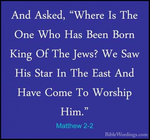 Matthew 2-2 - And Asked, "Where Is The One Who Has Been Born KingAnd Asked, "Where Is The One Who Has Been Born King Of The Jews? We Saw His Star In The East And Have Come To Worship Him." 