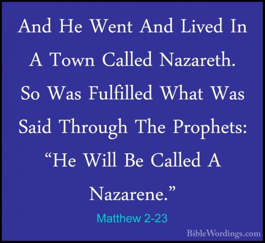 Matthew 2-23 - And He Went And Lived In A Town Called Nazareth. SAnd He Went And Lived In A Town Called Nazareth. So Was Fulfilled What Was Said Through The Prophets: "He Will Be Called A Nazarene."