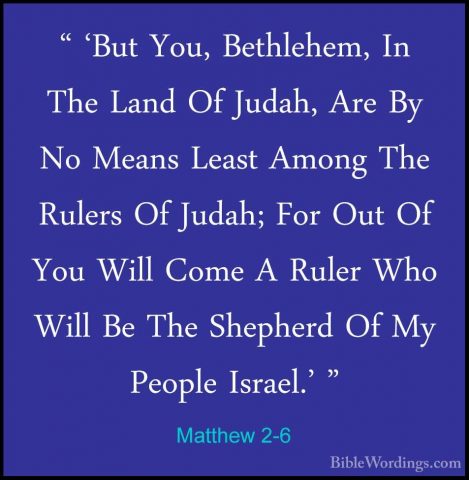 Matthew 2-6 - " 'But You, Bethlehem, In The Land Of Judah, Are By" 'But You, Bethlehem, In The Land Of Judah, Are By No Means Least Among The Rulers Of Judah; For Out Of You Will Come A Ruler Who Will Be The Shepherd Of My People Israel.' " 
