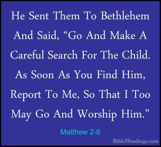 Matthew 2-8 - He Sent Them To Bethlehem And Said, "Go And Make AHe Sent Them To Bethlehem And Said, "Go And Make A Careful Search For The Child. As Soon As You Find Him, Report To Me, So That I Too May Go And Worship Him." 