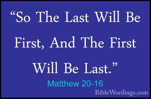 Matthew 20-16 - "So The Last Will Be First, And The First Will Be"So The Last Will Be First, And The First Will Be Last." 