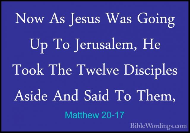 Matthew 20-17 - Now As Jesus Was Going Up To Jerusalem, He Took TNow As Jesus Was Going Up To Jerusalem, He Took The Twelve Disciples Aside And Said To Them, 