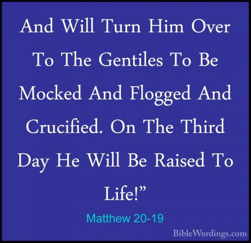 Matthew 20-19 - And Will Turn Him Over To The Gentiles To Be MockAnd Will Turn Him Over To The Gentiles To Be Mocked And Flogged And Crucified. On The Third Day He Will Be Raised To Life!" 