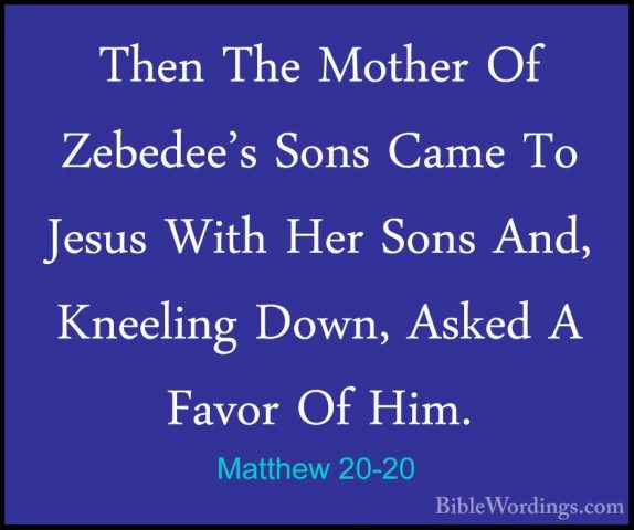 Matthew 20-20 - Then The Mother Of Zebedee's Sons Came To Jesus WThen The Mother Of Zebedee's Sons Came To Jesus With Her Sons And, Kneeling Down, Asked A Favor Of Him. 