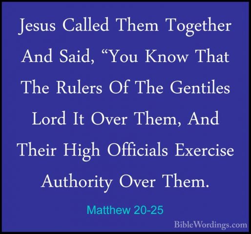 Matthew 20-25 - Jesus Called Them Together And Said, "You Know ThJesus Called Them Together And Said, "You Know That The Rulers Of The Gentiles Lord It Over Them, And Their High Officials Exercise Authority Over Them. 