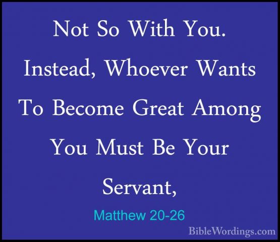 Matthew 20-26 - Not So With You. Instead, Whoever Wants To BecomeNot So With You. Instead, Whoever Wants To Become Great Among You Must Be Your Servant, 