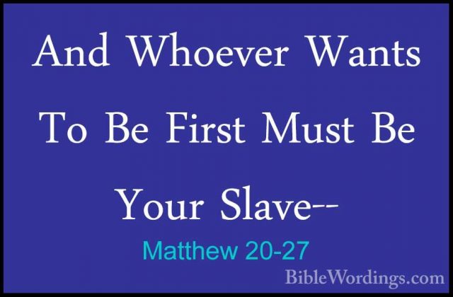 Matthew 20-27 - And Whoever Wants To Be First Must Be Your Slave-And Whoever Wants To Be First Must Be Your Slave-- 