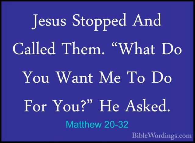 Matthew 20-32 - Jesus Stopped And Called Them. "What Do You WantJesus Stopped And Called Them. "What Do You Want Me To Do For You?" He Asked. 