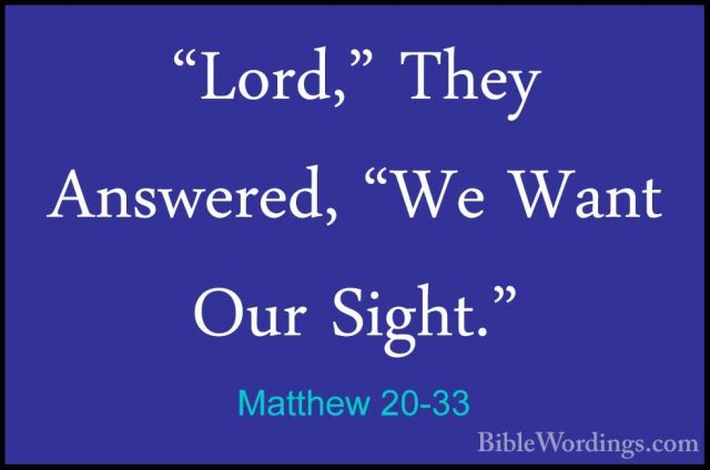 Matthew 20-33 - "Lord," They Answered, "We Want Our Sight.""Lord," They Answered, "We Want Our Sight." 