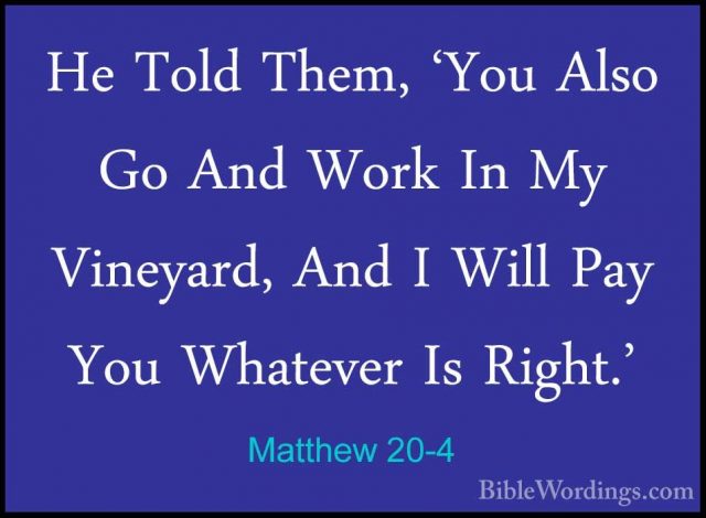 Matthew 20-4 - He Told Them, 'You Also Go And Work In My VineyardHe Told Them, 'You Also Go And Work In My Vineyard, And I Will Pay You Whatever Is Right.' 