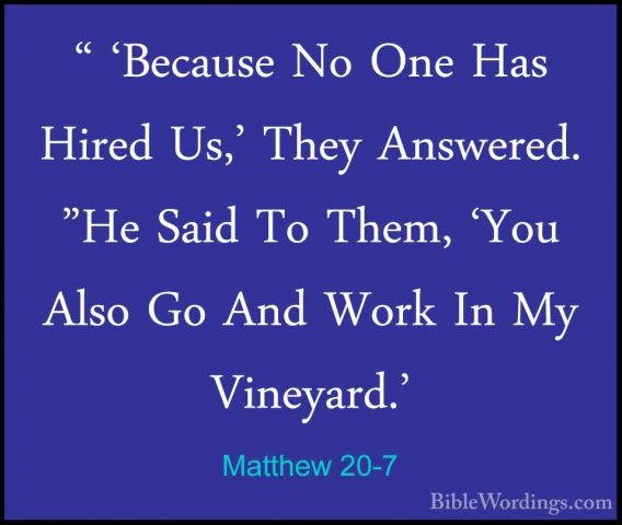 Matthew 20-7 - " 'Because No One Has Hired Us,' They Answered. "H" 'Because No One Has Hired Us,' They Answered. "He Said To Them, 'You Also Go And Work In My Vineyard.' 