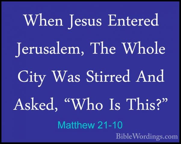 Matthew 21-10 - When Jesus Entered Jerusalem, The Whole City WasWhen Jesus Entered Jerusalem, The Whole City Was Stirred And Asked, "Who Is This?" 