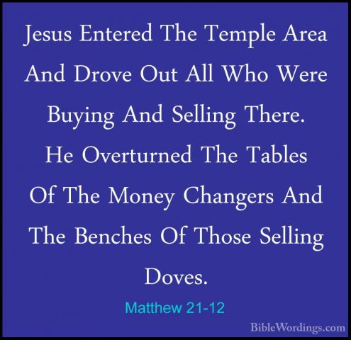 Matthew 21-12 - Jesus Entered The Temple Area And Drove Out All WJesus Entered The Temple Area And Drove Out All Who Were Buying And Selling There. He Overturned The Tables Of The Money Changers And The Benches Of Those Selling Doves. 