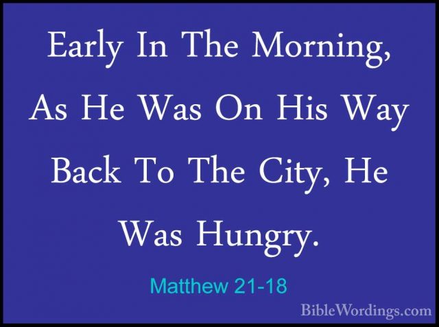 Matthew 21-18 - Early In The Morning, As He Was On His Way Back TEarly In The Morning, As He Was On His Way Back To The City, He Was Hungry. 
