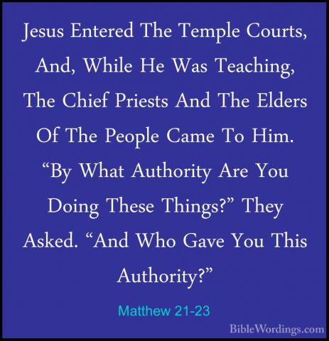 Matthew 21-23 - Jesus Entered The Temple Courts, And, While He WaJesus Entered The Temple Courts, And, While He Was Teaching, The Chief Priests And The Elders Of The People Came To Him. "By What Authority Are You Doing These Things?" They Asked. "And Who Gave You This Authority?" 